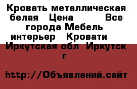 Кровать металлическая белая › Цена ­ 850 - Все города Мебель, интерьер » Кровати   . Иркутская обл.,Иркутск г.